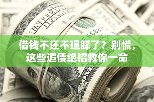 济南借钱不还不理睬了？别慌，这些追债绝招救你一命