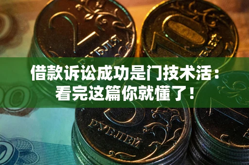济南借款诉讼成功是门技术活：看完这篇你就懂了！