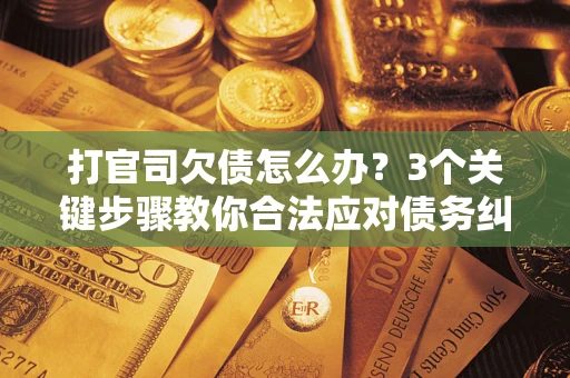 济南打官司欠债怎么办？3个关键步骤教你合法应对债务纠纷